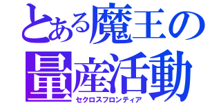 とある魔王の量産活動（セクロスフロンティア）