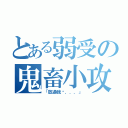 とある弱受の鬼畜小攻（「放過我吧．．．」）