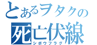 とあるヲタクの死亡伏線（シボウフラグ）