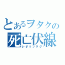 とあるヲタクの死亡伏線（シボウフラグ）