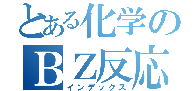 とある化学のＢＺ反応（インデックス）