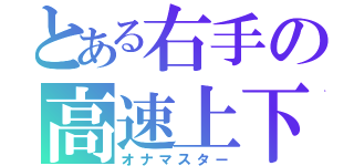 とある右手の高速上下（オナマスター）