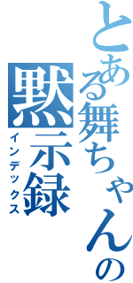 とある舞ちゃんの黙示録（インデックス）