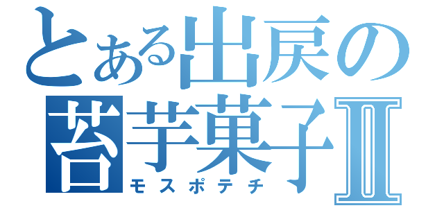 とある出戻の苔芋菓子Ⅱ（モスポテチ）