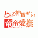 とある神機使いのの竜帝愛撫（ランデブー♪ヽ（´▽｀）／）