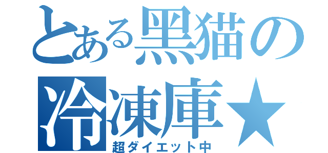 とある黑猫の冷凍庫★（超ダイエット中）