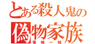 とある殺人鬼の偽物家族（零崎一賊）