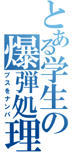 とある学生の爆弾処理係（ブスをナンパ）