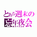 とある週末の忘年夜会（飲みすぎ注意）