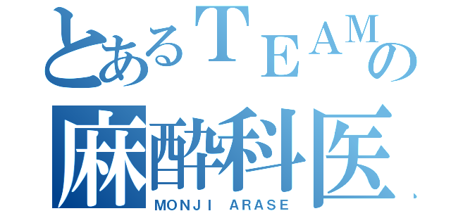 とあるＴＥＡＭの麻酔科医（ＭＯＮＪＩ ＡＲＡＳＥ）