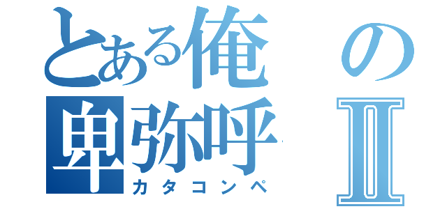 とある俺の卑弥呼Ⅱ（カタコンペ）