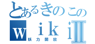 とあるきのこのｗｉｋｉⅡ（妖力開放）