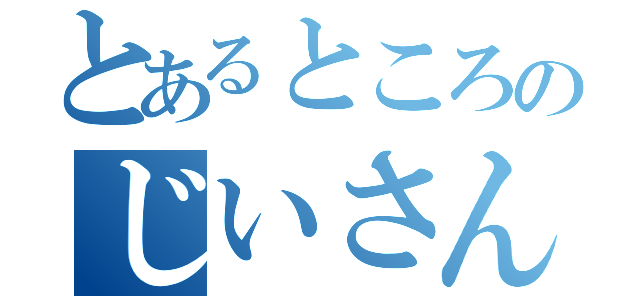 とあるところのじいさん（）