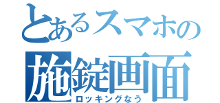 とあるスマホの施錠画面（ロッキングなう）