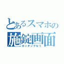 とあるスマホの施錠画面（ロッキングなう）