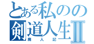 とある私のの剣道人生Ⅱ（廃人記）