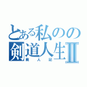 とある私のの剣道人生Ⅱ（廃人記）