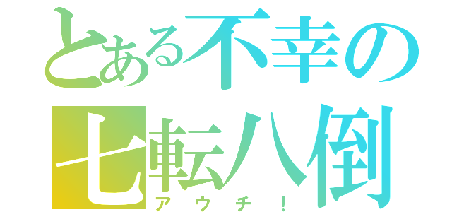 とある不幸の七転八倒（アウチ！）