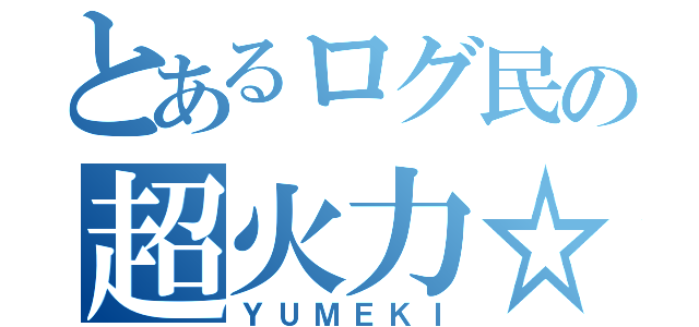 とあるログ民の超火力☆（ＹＵＭＥＫＩ）