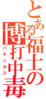 とある福士の博打中毒（パチンカス）