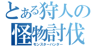 とある狩人の怪物討伐（モンスターハンター）