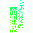 とある親父の帝国建設（お笑いだったぜ）