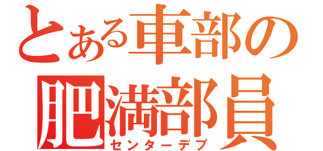 とある車部の肥満部員（センターデブ）