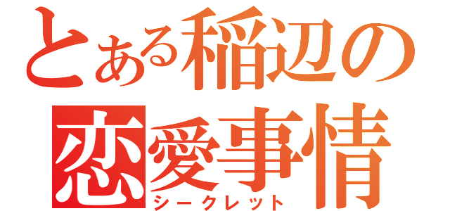 とある稲辺の恋愛事情（シークレット）