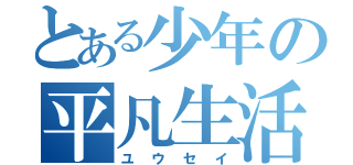 とある少年の平凡生活（ユウセイ）