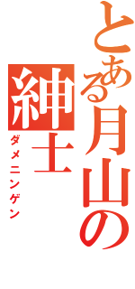 とある月山の紳士（ダメニンゲン）