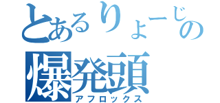 とあるりょーじの爆発頭（アフロックス）