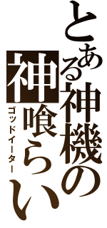 とある神機の神喰らい（ゴッドイーター）