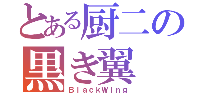 とある厨二の黒き翼（ＢｌａｃｋＷｉｎｇ）