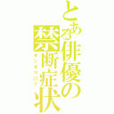 とある俳優の禁断症状（オシオマ〇ブ）