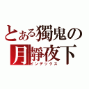 とある獨鬼の月靜夜下（インデックス）