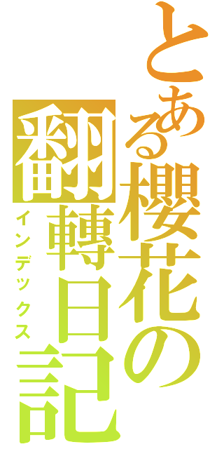 とある櫻花の翻轉日記（インデックス）