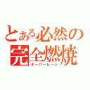 とある必然の完全燃焼（オーバーヒート）