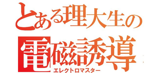 とある理大生の電磁誘導（エレクトロマスター）