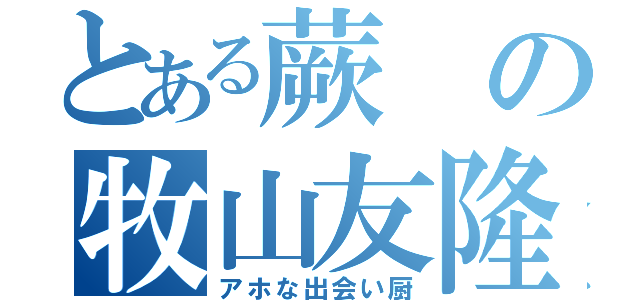 とある蕨の牧山友隆（アホな出会い厨）