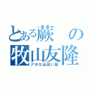 とある蕨の牧山友隆（アホな出会い厨）