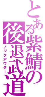 とある紫鯖の後退武道（ノックアウター）