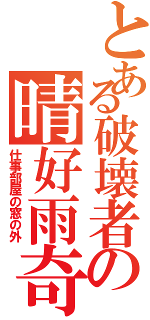 とある破壊者の晴好雨奇－（仕事部屋の窓の外）