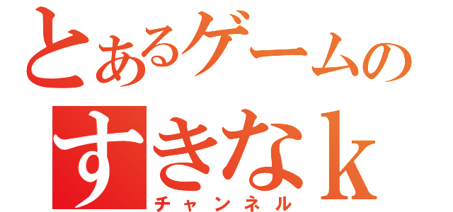 とあるゲームのすきなｋｋｙ（チャンネル）