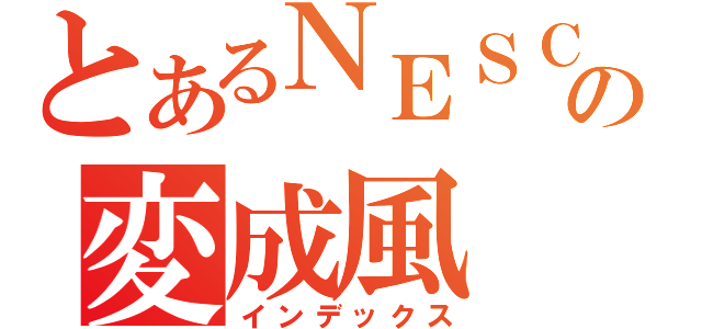 とあるＮＥＳＣＯの変成風（インデックス）