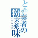 とある奏者の粉末薬味（こなわさび）