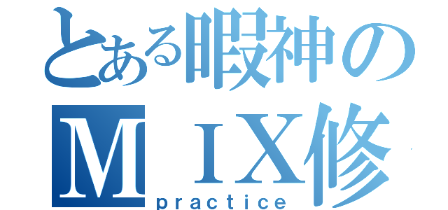 とある暇神のＭＩＸ修行（ｐｒａｃｔｉｃｅ）