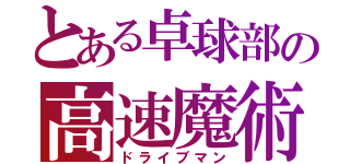 とある卓球部の高速魔術（ドライブマン）