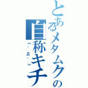 とあるメタムクの自称キチガイ（《゜Д゜》）