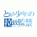 とある少年の拉致監禁（いけっ！◯ンスター◯ール）