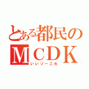 とある都民のＭＣＤＫさん（いいゾーこれ）